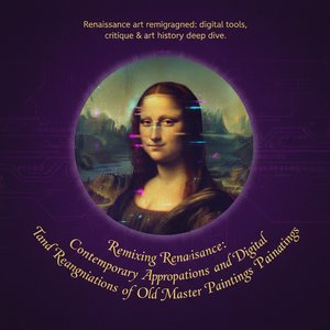 Remixing Renaissance: Contemporary Appropriations and Digital Reimaginations of Old Master Paintings