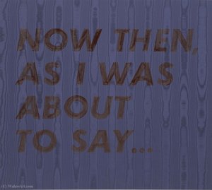 Now Then As I Was About to Say